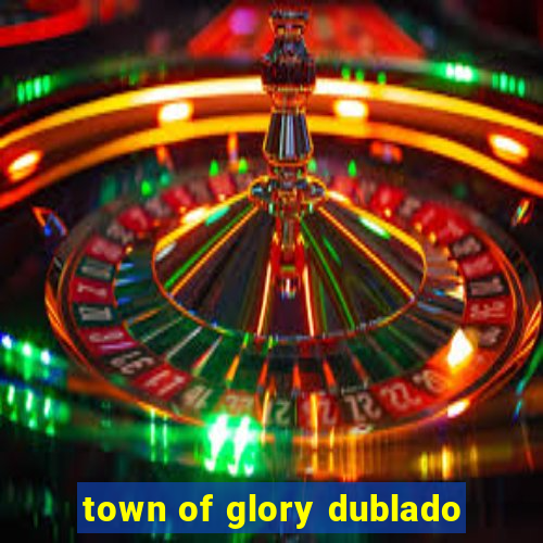 town of glory dublado